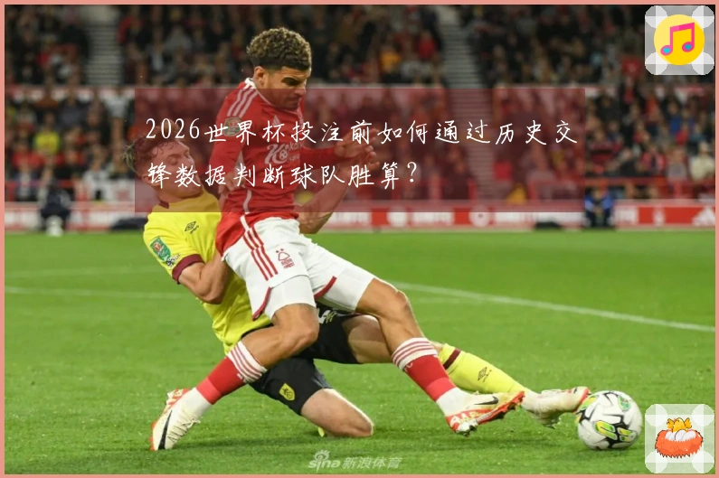 2026世界杯投注前如何通过历史交锋数据判断球队胜算？