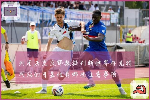 利用历史交锋数据判断世界杯竞猜网站的可靠性有哪些注意事项